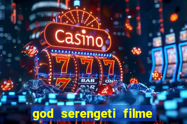 god serengeti filme completo dublado online