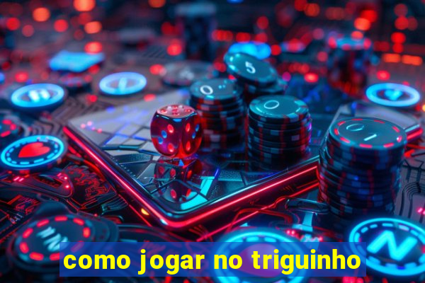 como jogar no triguinho