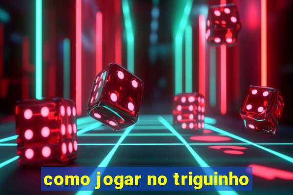 como jogar no triguinho