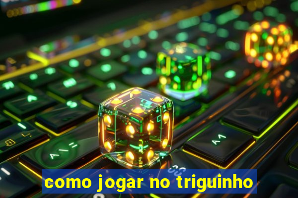 como jogar no triguinho