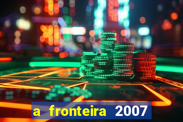 a fronteira 2007 filme completo dublado