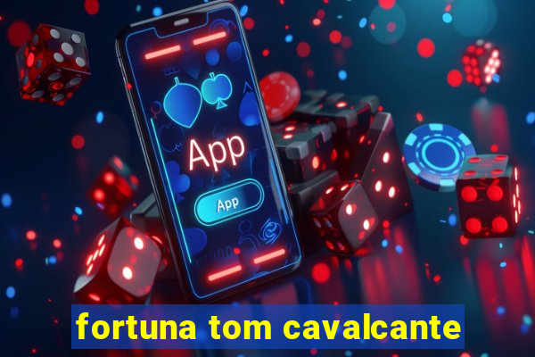 fortuna tom cavalcante