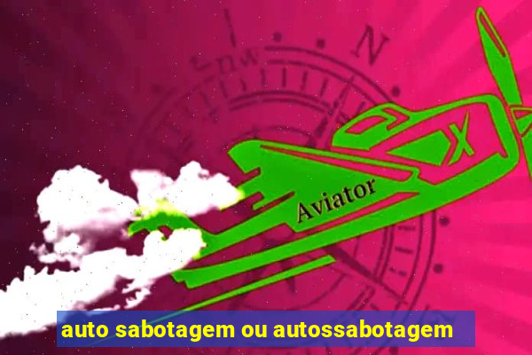 auto sabotagem ou autossabotagem