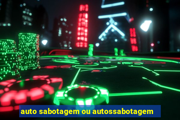 auto sabotagem ou autossabotagem