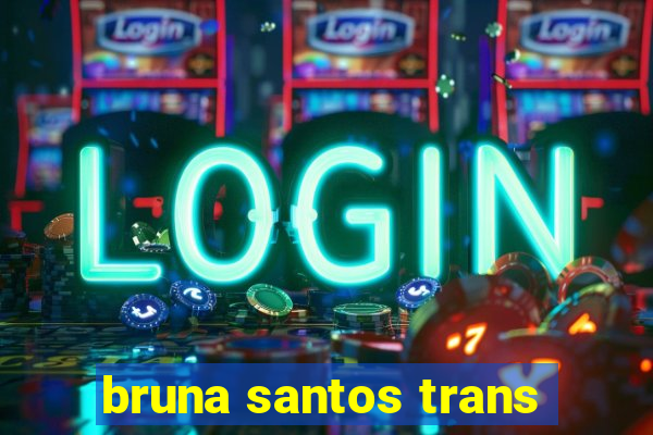 bruna santos trans