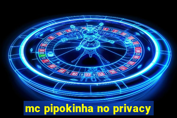 mc pipokinha no privacy