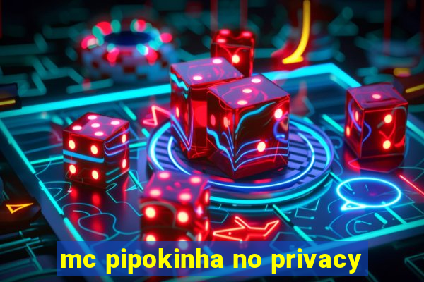 mc pipokinha no privacy