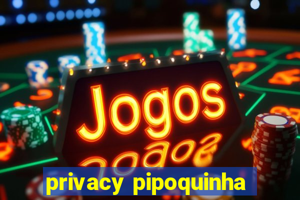 privacy pipoquinha