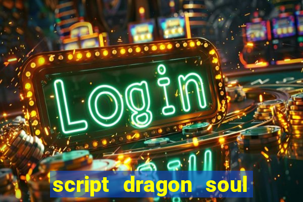 script dragon soul mobile 2024