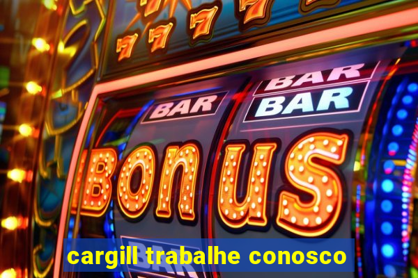 cargill trabalhe conosco