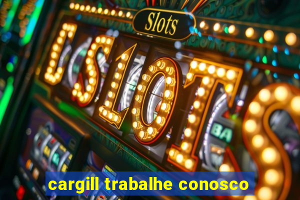 cargill trabalhe conosco