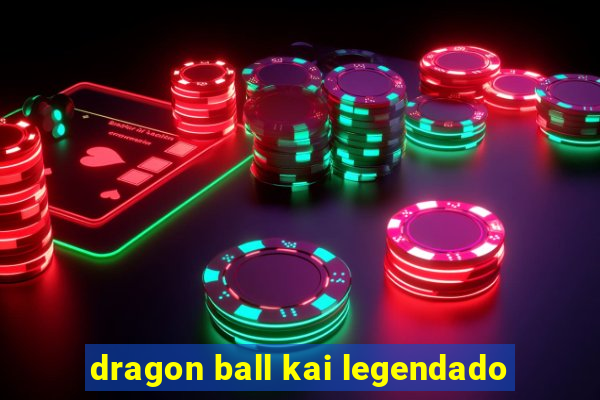 dragon ball kai legendado