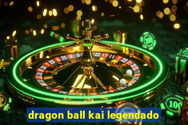 dragon ball kai legendado