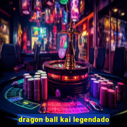 dragon ball kai legendado