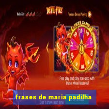 frases de maria padilha