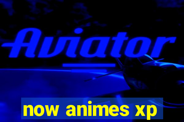 now animes xp