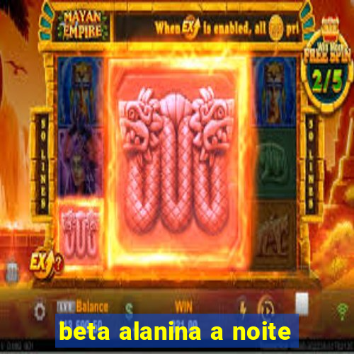 beta alanina a noite