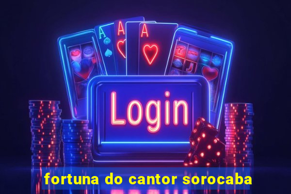 fortuna do cantor sorocaba