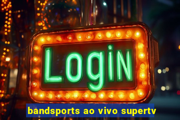 bandsports ao vivo supertv