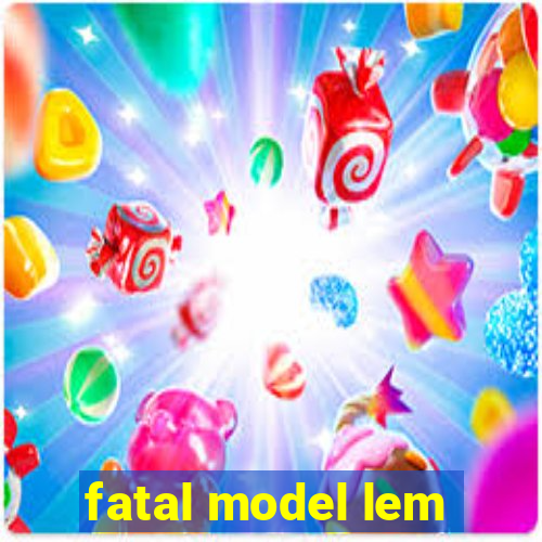 fatal model lem