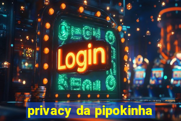 privacy da pipokinha