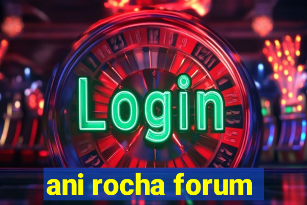 ani rocha forum