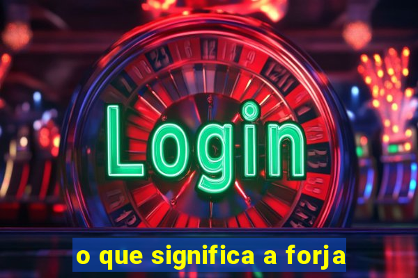 o que significa a forja