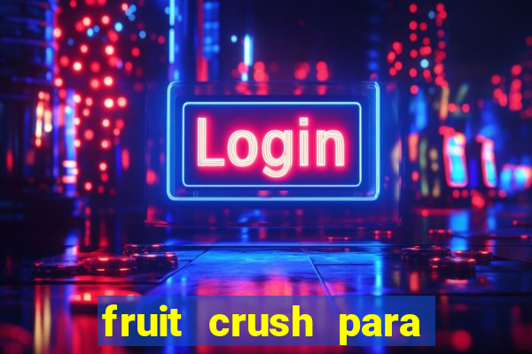 fruit crush para ganhar dinheiro