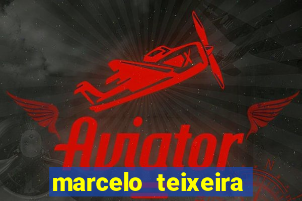 marcelo teixeira fortuna atual