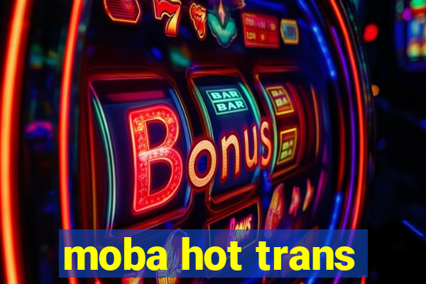 moba hot trans