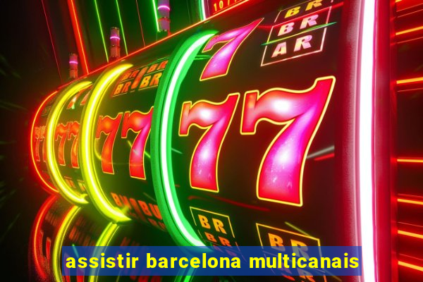 assistir barcelona multicanais