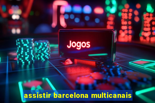 assistir barcelona multicanais