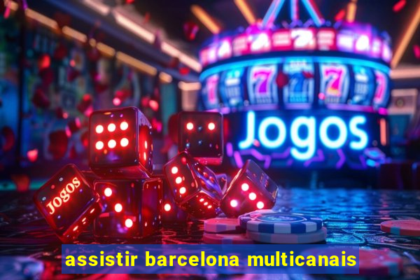 assistir barcelona multicanais