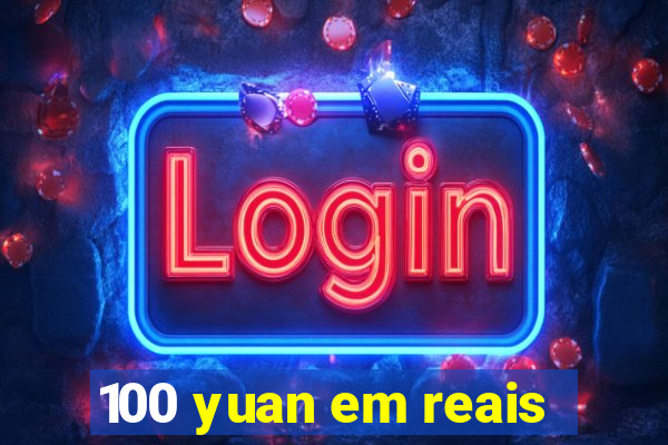 100 yuan em reais