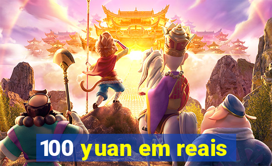 100 yuan em reais