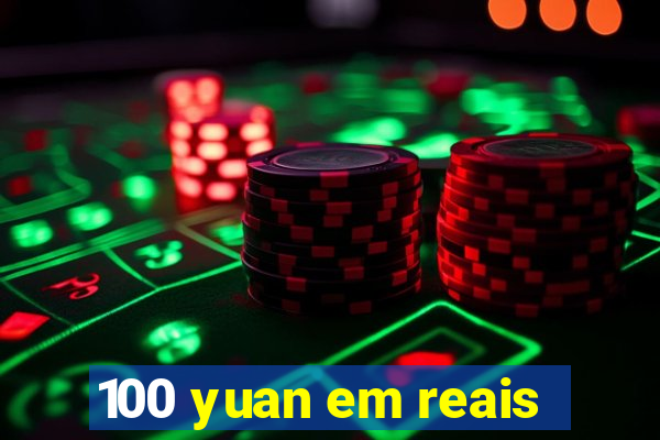 100 yuan em reais