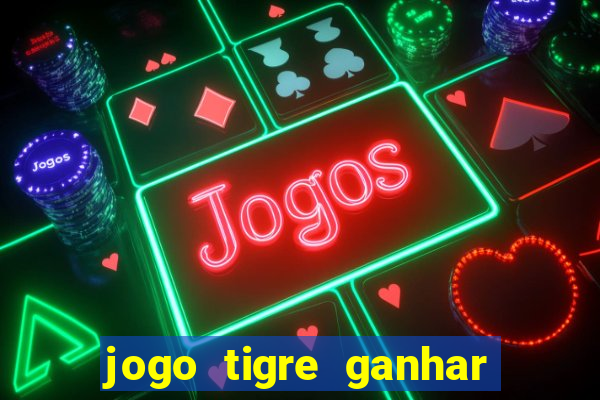 jogo tigre ganhar dinheiro de verdade