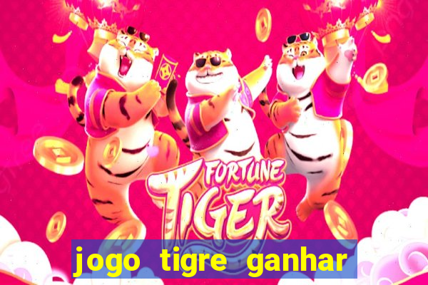 jogo tigre ganhar dinheiro de verdade