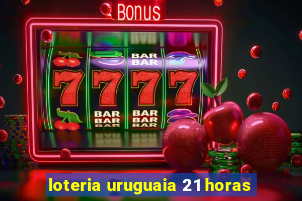 loteria uruguaia 21 horas