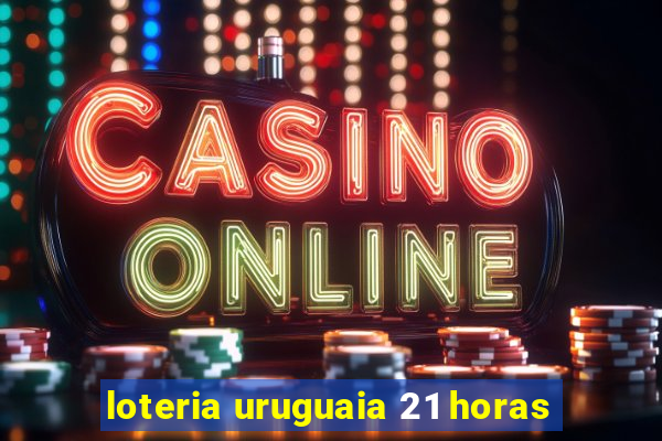 loteria uruguaia 21 horas