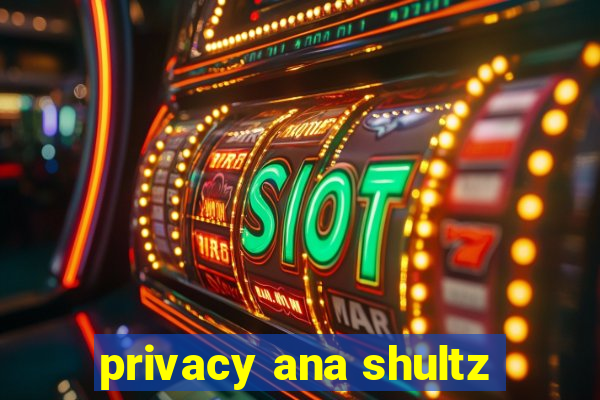 privacy ana shultz