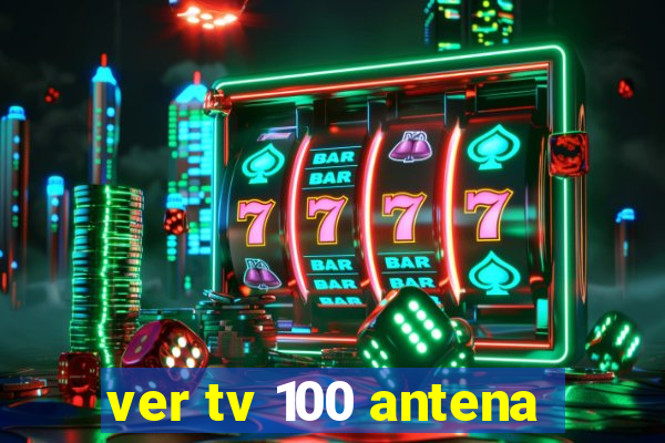 ver tv 100 antena