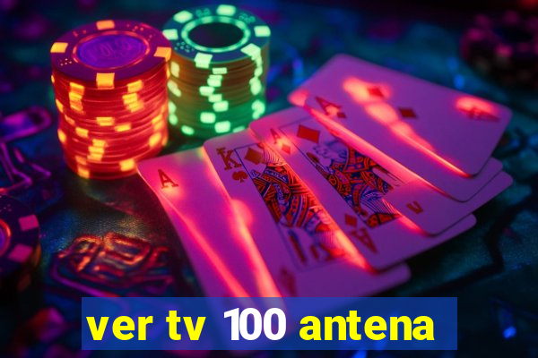 ver tv 100 antena