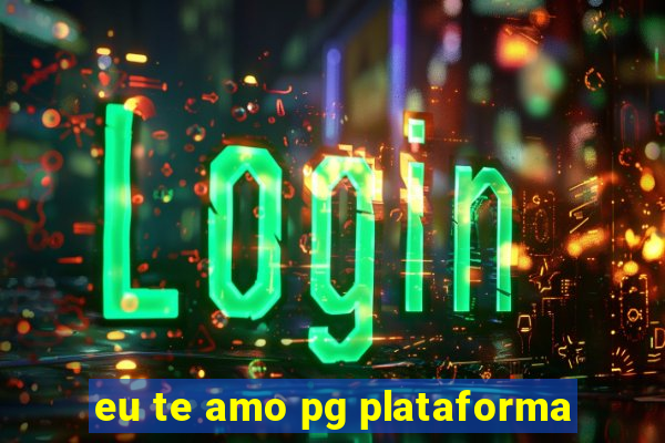 eu te amo pg plataforma