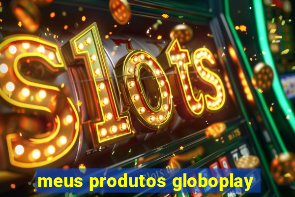 meus produtos globoplay