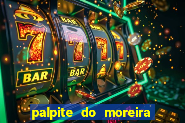 palpite do moreira de hoje