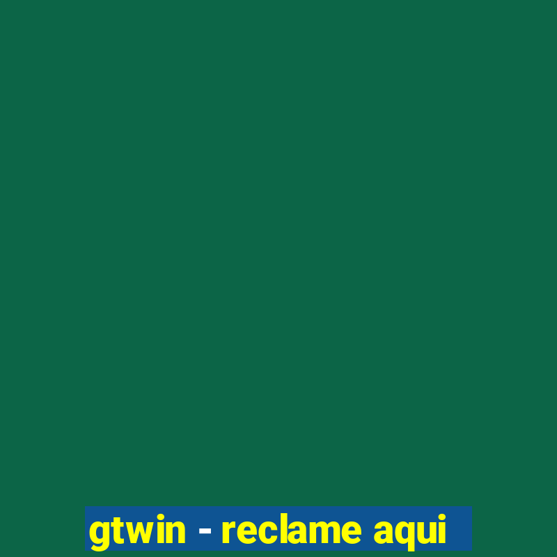 gtwin - reclame aqui