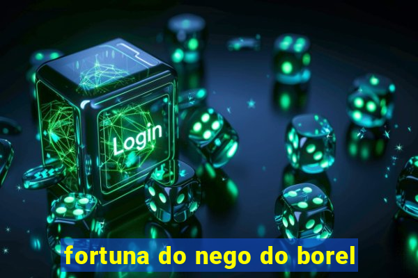 fortuna do nego do borel