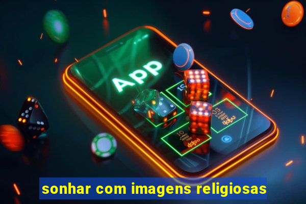 sonhar com imagens religiosas