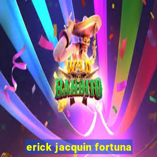 erick jacquin fortuna